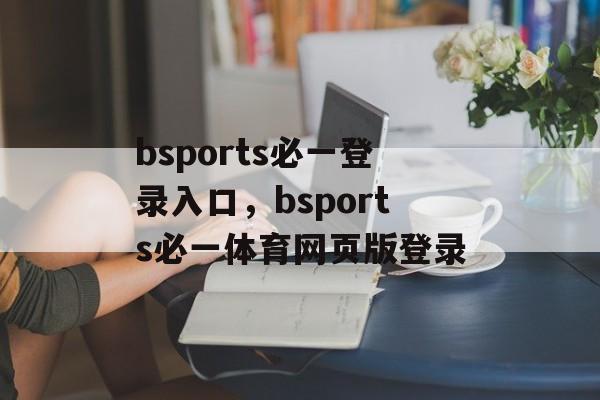 bsports必一登录入口，bsports必一体育网页版登录