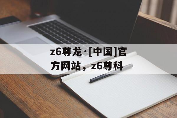 z6尊龙·[中国]官方网站，z6尊科