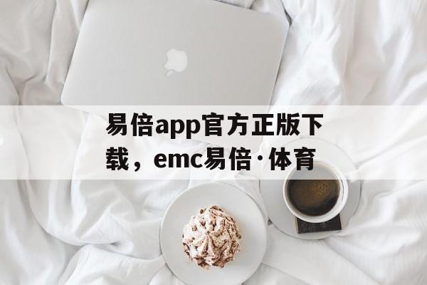 易倍app官方正版下载，emc易倍·体育