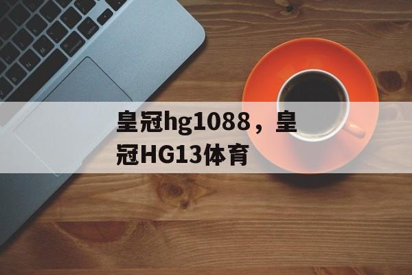 皇冠hg1088，皇冠HG13体育