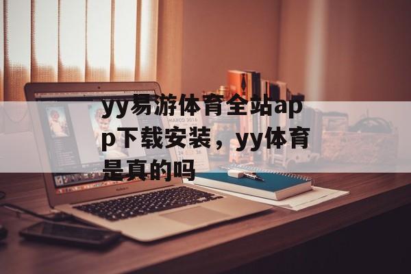 yy易游体育全站app下载安装，yy体育是真的吗