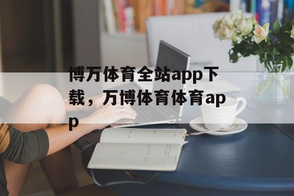 博万体育全站app下载，万博体育体育app