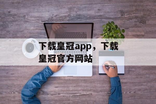 下载皇冠app，下载皇冠官方网站