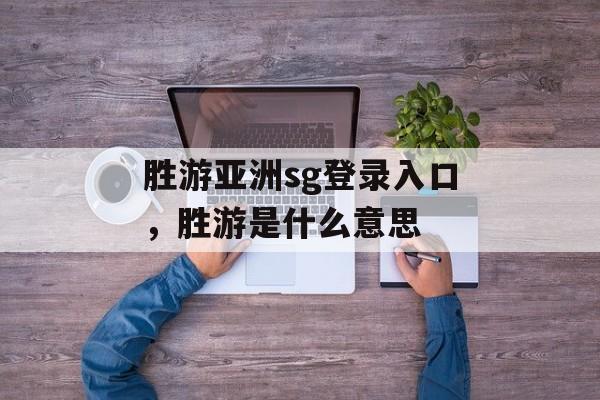 胜游亚洲sg登录入口，胜游是什么意思